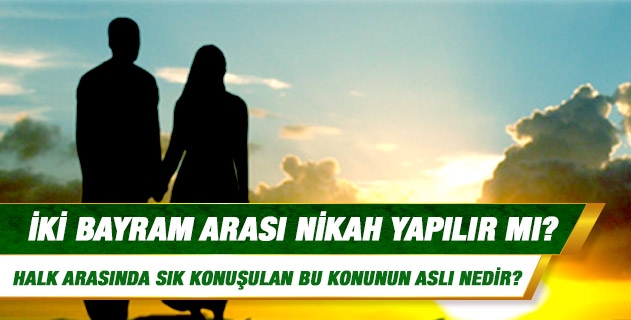 İki bayram arasında nikâh yapılır mı? İki bayram arasında nikâh yapılır mı?