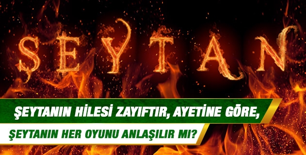 Şeytanın hilesi zayıftır, ayetine göre, şeytanın her oyunu anlaşılır mı?