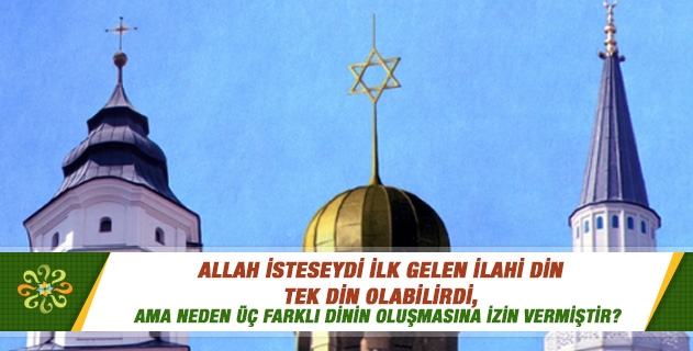 Allah isteseydi ilk gelen ilahi din tek din olabilirdi, ama neden üç farklı dinin oluşmasına izin vermiştir? Allah isteseydi ilk gelen ilahi din tek din olabilirdi, ama neden üç farklı dinin oluşmasına izin vermiştir?