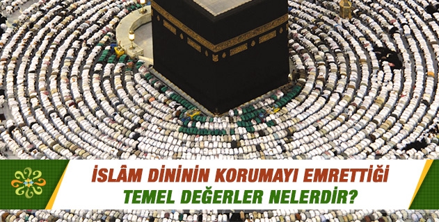 İslam dininin korumayı emrettiği temel değerleri açıklar mısınız?