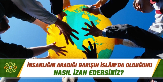 İnsanlığın aradığı barışın İslam'da olduğunu nasıl izah edersiniz?