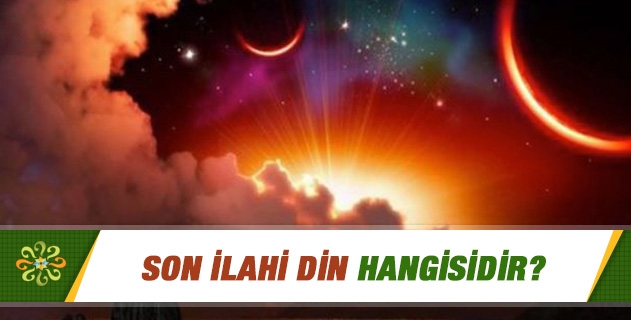 Son İlahi Din hangisidir? Son İlahi Din hangisidir?