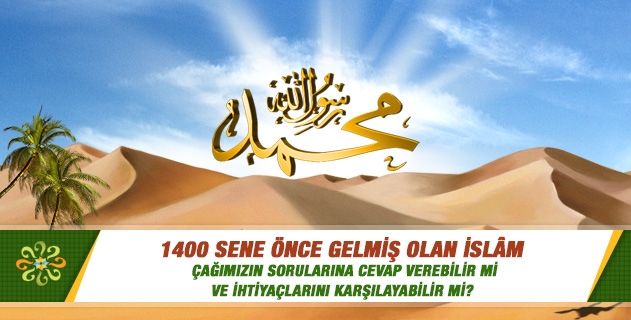 1400 sene önce gelmiş olan İslam, çağımızın sorularına cevap verebilir mi ve günümüz ihtiyaçlarını karşılayabilir mi?