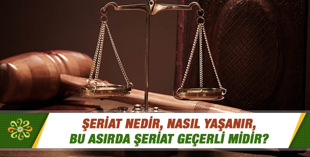 Şeriat nedir, nasıl yaşanır; bu asırda şeriat geçerli midir? Şeriat nedir, nasıl yaşanır; bu asırda şeriat geçerli midir?