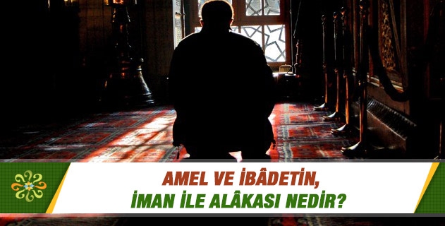 Mezheplere göre ibadet ve amel, imandan bir cüz müdür? Amel ve ibâdetin, iman ile ilgisi nedir? Mezheplere göre ibadet ve amel, imandan bir cüz müdür? Amel ve ibâdetin, iman ile ilgisi nedir?