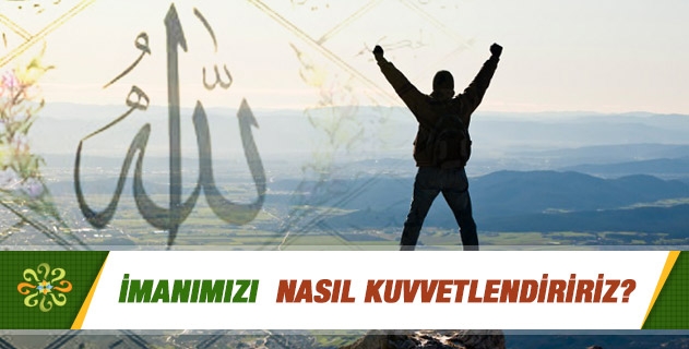 İmanımızı nasıl kuvvetlendiririz? İmanın artıp eksilmesi, tahkiki ve taklidi iman, imanın önemi hakkında bilgi verir misiniz? İmanımızı nasıl kuvvetlendiririz? İmanın artıp eksilmesi, tahkiki ve taklidi iman, imanın önemi hakkında bilgi verir misiniz?