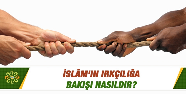 İslam'ın ırkçılığa bakışı nasıldır? İslam'ın ırkçılığa bakışı nasıldır?