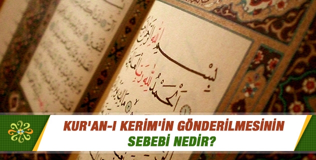 Kur'an-ı Kerim'in gönderilmesinin sebebi nedir? Kur'an-ı Kerim'in gönderilmesinin sebebi nedir?