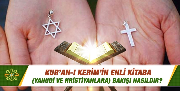Kur'an-ı Kerim'in Ehl-i kitaba (Yahudi ve Hristiyanlara) bakışı nasıldır? Kur'an-ı Kerim'in Ehl-i kitaba (Yahudi ve Hristiyanlara) bakışı nasıldır?