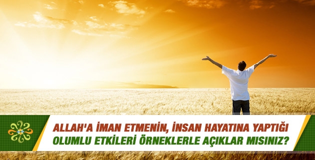Allah'a ve onun sıfatlarına iman etmenin, hayatımıza yaptığı olumlu etkileri örneklerle açıklar mısınız? Allah'a ve onun sıfatlarına iman etmenin, hayatımıza yaptığı olumlu etkileri örneklerle açıklar mısınız?