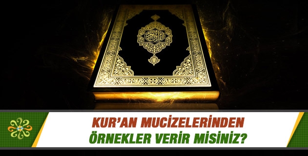 Kur'an mucizeleri nelerdir; örnekler verir misiniz? Kur'an mucizeleri nelerdir; örnekler verir misiniz?