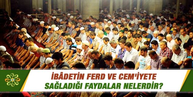 İbâdetin Ferd ve Cem`iyete Sağladığı Faydalar Nelerdir?
