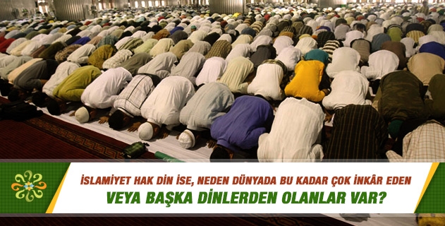 İslamiyet hak din ise, neden dünyada bu kadar çok inkar eden veya başka dinlerden olanlar var? İnsanların Müslüman olmasını engelleyenler kimlerdir? İslamiyet hak din ise, neden dünyada bu kadar çok inkar eden veya başka dinlerden olanlar var? İnsanların Müslüman olmasını engelleyenler kimlerdir?