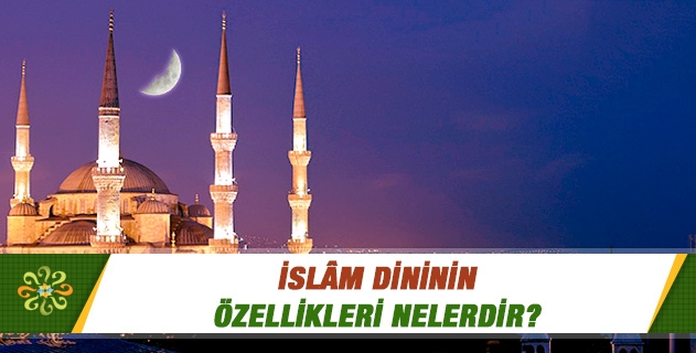 İslâm Dininin Özellikleri Nelerdir?