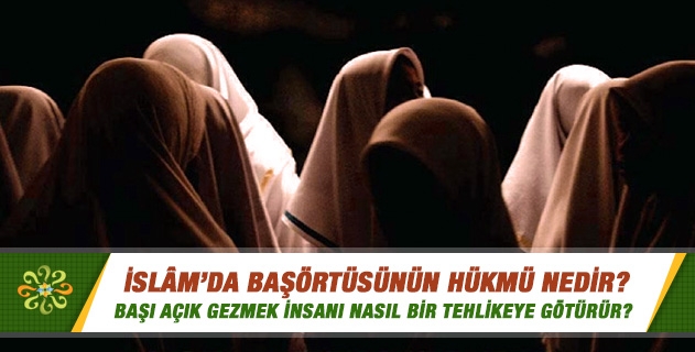 Başörtüsünün hükmü nedir? Başı açık gezmek insanı nasıl bir tehlikeye götürür? Başörtüsünün hükmü nedir? Başı açık gezmek insanı nasıl bir tehlikeye götürür?