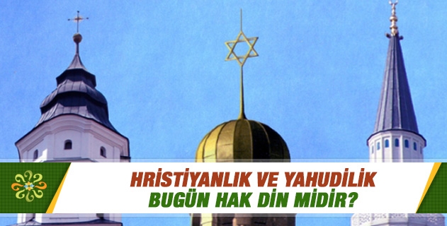 Hristiyanlık ve Yahudilik bugün hak din midir? Yoksa zamanla uğradıkları değişimle bugün hak olmaktan uzak mıdırlar? Hristiyanlık ve Yahudilik bugün hak din midir? Yoksa zamanla uğradıkları değişimle bugün hak olmaktan uzak mıdırlar?