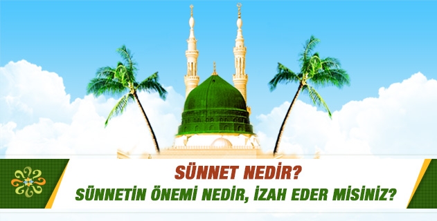Sünnetin önemi nedir, izah eder misiniz? Sünnetin önemi nedir, izah eder misiniz?