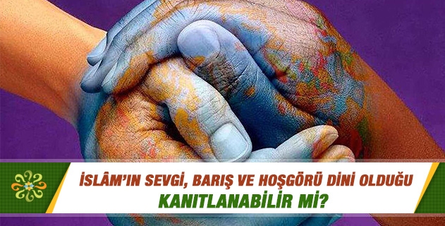 İslamın sevgi, barış ve hoşgörü dini olduğuna dair örnekler verir misiniz? İslamın sevgi, barış ve hoşgörü dini olduğuna dair örnekler verir misiniz?