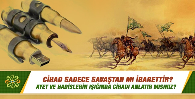 Bazıları cihadın sadece savaştan ibaret olduğunu söylüyor. Ayet ve hadislerin ışığında cihadı anlatır mısınız? Bazıları cihadın sadece savaştan ibaret olduğunu söylüyor. Ayet ve hadislerin ışığında cihadı anlatır mısınız?