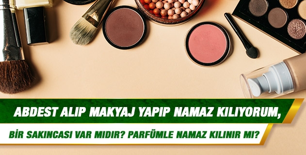 Abdest aldıktan sonra makyaj yapıp namaz kılıyorum, bir sakıncası var mıdır? Parfüm kullandıktan sonra namaz kılınır mı? Abdest aldıktan sonra makyaj yapıp namaz kılıyorum, bir sakıncası var mıdır? Parfüm kullandıktan sonra namaz kılınır mı?