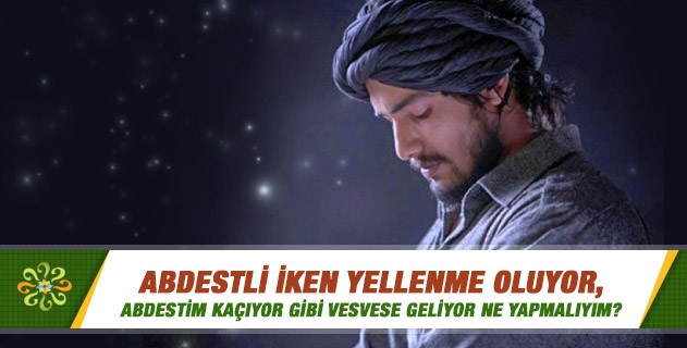 Abdestli iken yellenme oluyor, abdestim kaçıyor gibi vesvese geliyor ne yapmalıyım? Gusül / boy abdestinde de vesvese oluyor... Abdestli iken yellenme oluyor, abdestim kaçıyor gibi vesvese geliyor ne yapmalıyım? Gusül / boy abdestinde de vesvese oluyor...