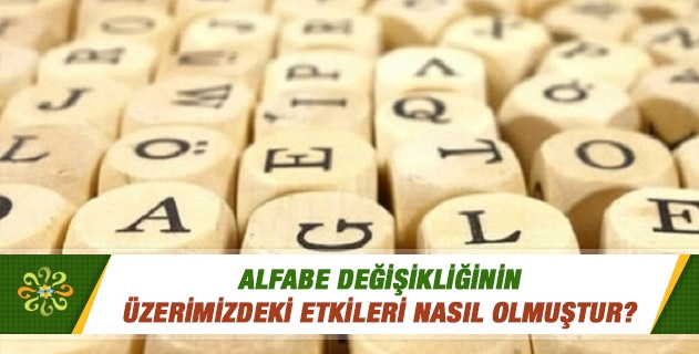Alfabe değişikliğinin üzerimizdeki etkileri nasıl olmuştur? Alfabe değişikliğinin üzerimizdeki etkileri nasıl olmuştur?