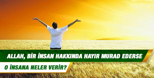 Allah, bir insan hakkında hayır murad ederse o insana neler verir?