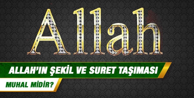 Allah'ın şekil ve suret taşıması muhal midir?