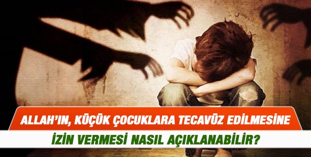 Allah'ın, küçük çocuklara tecavüz edilmesine izin vermesi nasıl açıklanabilir?