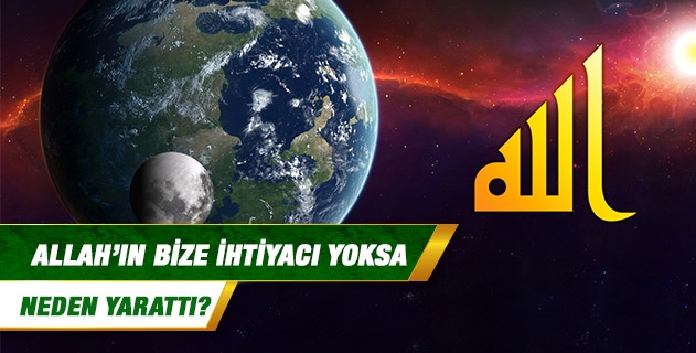 Allah’ın bize ihtiyacı yoksa neden yarattı? Allah’ın bize ihtiyacı yoksa neden yarattı?