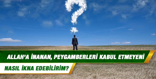 Allah’a inanan, peygamberleri kabul etmeyeni nasıl ikna edebilirim? Allah’a inanan, peygamberleri kabul etmeyeni nasıl ikna edebilirim?