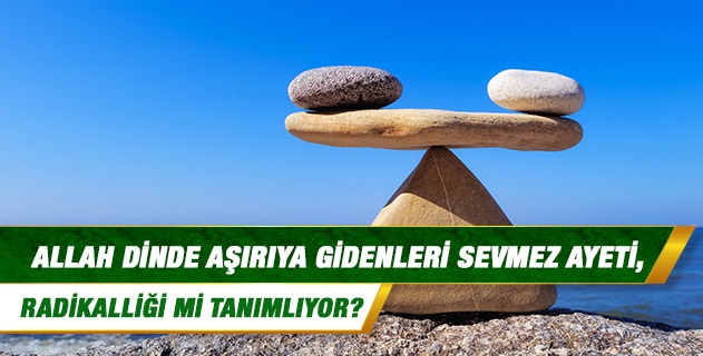 Allah dinde aşırıya gidenleri sevmez ayeti, radikalliği mi tanımlıyor?