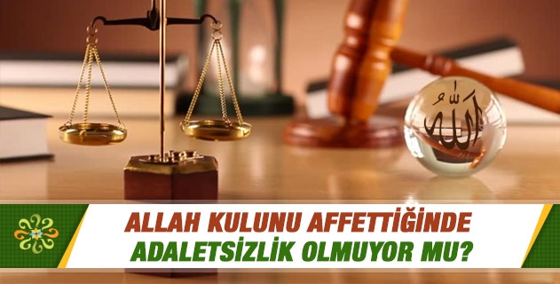 Allah kulunu affettiğinde adaletsizlik olmuyor mu? Allah kulunu affettiğinde adaletsizlik olmuyor mu?
