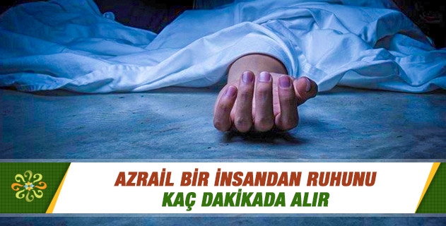 Azrail bir insandan ruhunu kaç dakikada alır? Azrail bir insandan ruhunu kaç dakikada alır?