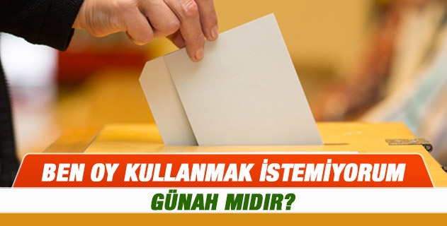 Ben oy kullanmak istemiyorum günah mıdır?