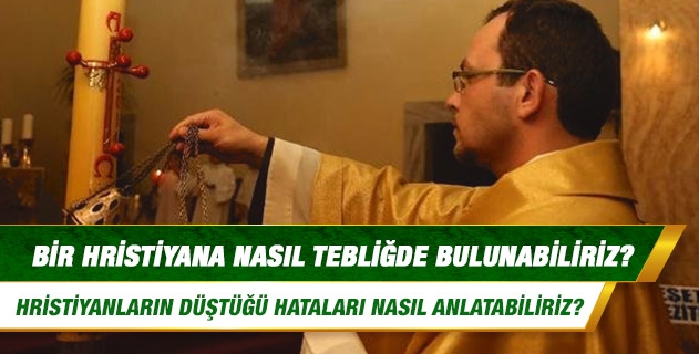 Bir Hristiyana nasıl tebliğde bulunabiliriz? Hristiyanların düştüğü hataları nasıl anlatabiliriz? Bir Hristiyana nasıl tebliğde bulunabiliriz? Hristiyanların düştüğü hataları nasıl anlatabiliriz?