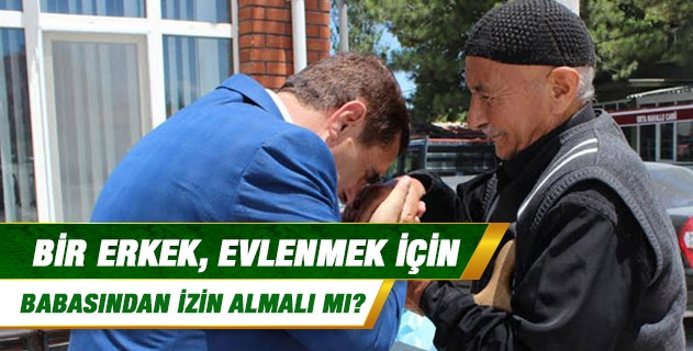 Bir erkek, evlenmek için babasından izin almalı mı?