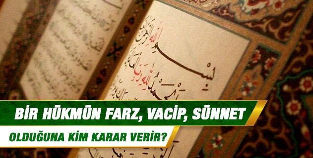 Bir hükmün farz, vacip, sünnet olduğuna kim karar verir? Bir hükmün farz, vacip, sünnet olduğuna kim karar verir?