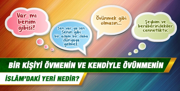 Bir kişiyi övmenin ve kendiyle övünmenin İslâm’daki yeri nedir?
