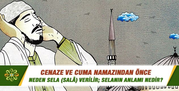 Cenaze ve cuma namazından önce neden sela (salâ) verilir; selanın anlamı nedir? Cenaze ve cuma namazından önce neden sela (salâ) verilir; selanın anlamı nedir?