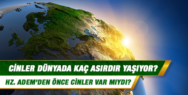 Cinler dünyada kaç asırdır yaşıyor? Cinler dünyada kaç asırdır yaşıyor?