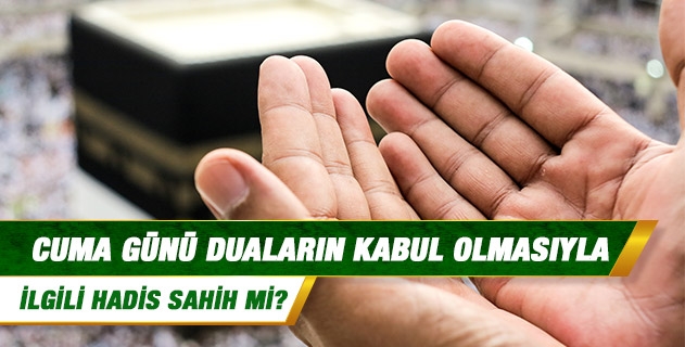 Cuma günü duaların kabul olmasıyla ilgili hadis sahih mi?