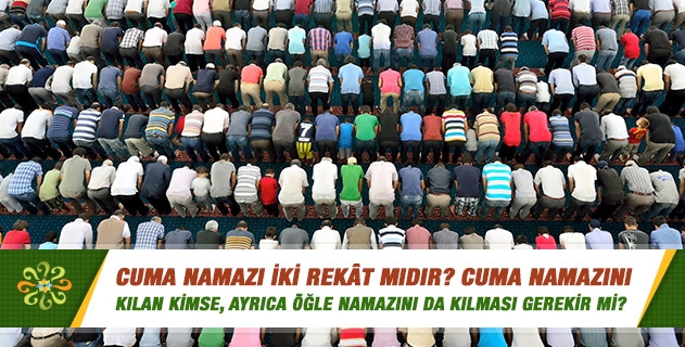 Cuma namazı iki rekât mıdır; zuhru ahir ve diğer namazlar bid'at mıdır? Cuma namazını kılan kimse, ayrıca öğle namazını da kılması gerekir mi? Cuma namazı iki rekât mıdır; zuhru ahir ve diğer namazlar bid'at mıdır? Cuma namazını kılan kimse, ayrıca öğle namazını da kılması gerekir mi?