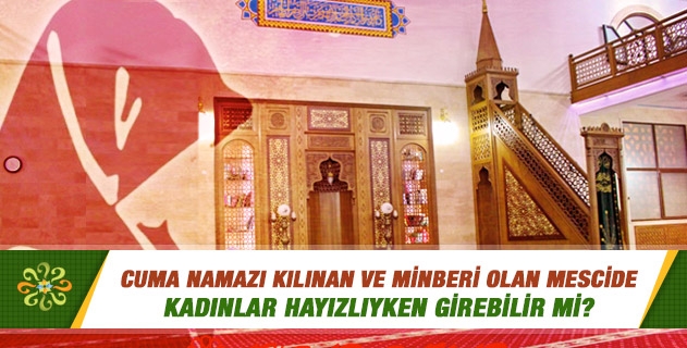 Cuma namazı kılınan ve minberi olan mescide kadınlar hayızlıyken girebilir mi? Cuma namazı kılınan ve minberi olan mescide kadınlar hayızlıyken girebilir mi?