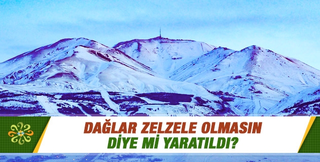 Dağlar zelzele olmasın diye mi yaratıldı?