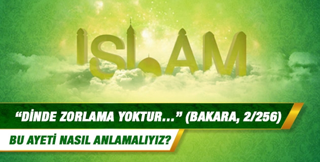 "Dinde zorlama yoktur. Artık doğrulukla eğrilik birbirinden ayrılmıştır. O halde …" (Bakara, 2/256) Bu ayeti nasıl anlamalıyız? "Dinde zorlama yoktur. Artık doğrulukla eğrilik birbirinden ayrılmıştır. O halde …" (Bakara, 2/256) Bu ayeti nasıl anlamalıyız?