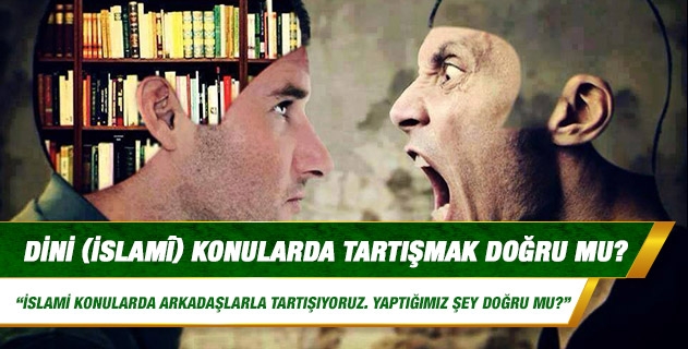 Dini (İslamî) konularda tartışmak doğru mu? Dini (İslamî) konularda tartışmak doğru mu?