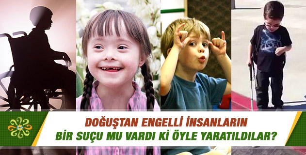 Doğuştan engelli insanların bir suçu mu vardı ki öyle yaratıldılar? Doğuştan engelli insanların bir suçu mu vardı ki öyle yaratıldılar?