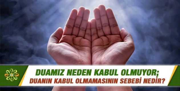 Duamız neden kabul olmuyor; duanın kabul olmamasının sebebi nedir? Duamız neden kabul olmuyor; duanın kabul olmamasının sebebi nedir?