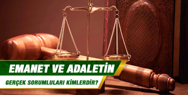 Emanet ve adaletin gerçek sorumluları kimlerdir?